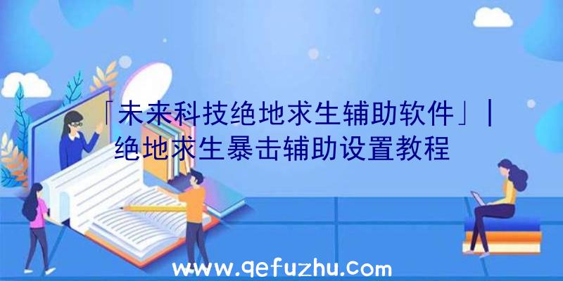 「未来科技绝地求生辅助软件」|绝地求生暴击辅助设置教程